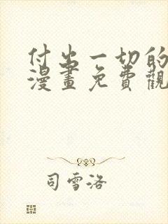 付出一切的男人漫画免费观看下拉式