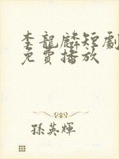 李龙麟短剧全集免费播放