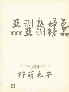 亚洲熟妇色xxxxx亚洲精品