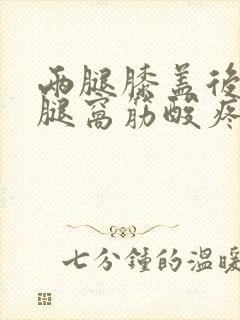 两腿膝盖后面的腿窝筋酸疼怎么回事