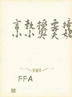 言教授要撞坏了小小奥芙妮写