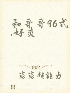 和哥哥96式舔,好爽