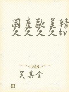 国产欧美精品久久久久久tv