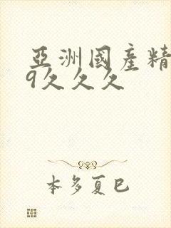 亚洲国产精品99久久久