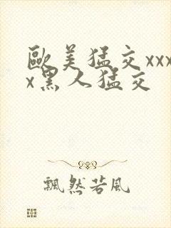 欧美猛交xxxx黑人猛交