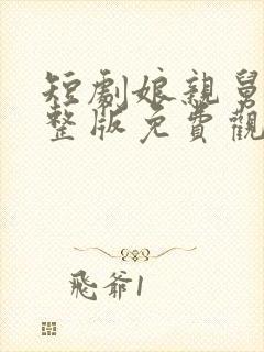 短剧娘亲舅大完整版免费观看