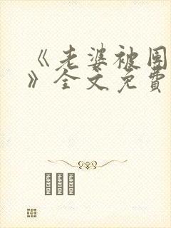 《老婆被团宠了》全文免费阅读