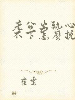 老公出轨心里放不下怎么挽回