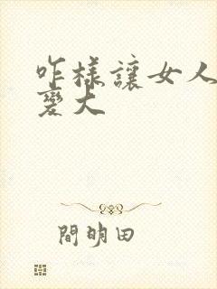 咋样让女人的胸变大