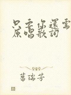 只要你还需要我原唱歌词