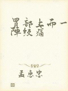 胃部上面一阵一阵绞痛