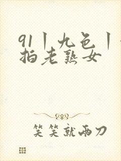 91丨九色丨偷拍老熟女