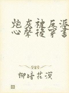 炮灰被反派听到心声后穿书