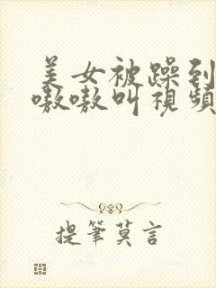 美女被躁到高潮嗷嗷叫视频网站