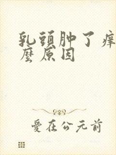 乳头肿了痒是什么原因