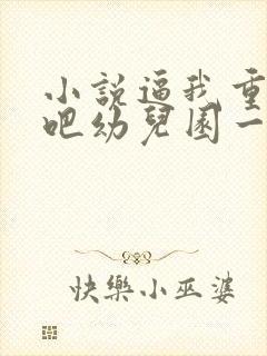 小说逼我重生是吧幼儿园一把手章节目录