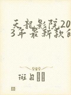 天龙影院2023年最新款的电视剧