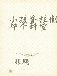 小孩脊柱侧弯看哪个科室