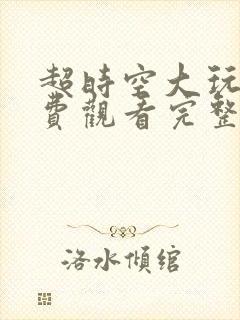 超时空大玩家免费观看完整版高清