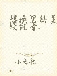 爆操黑丝美女在线观看.