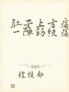 肚子上方痛一阵一阵的绞痛