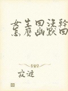 女生回没干嘛啊怎么幽默回复