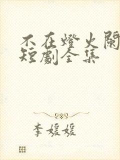 不在灯火阑珊处短剧全集