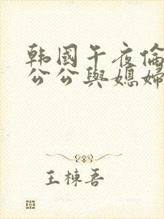 韩国午夜伦理片公公与媳妇在线观看封面