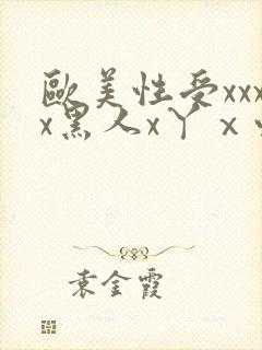 欧美性受xxxx黑人x丫ⅹ性爽