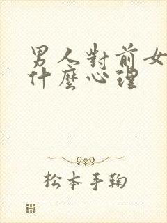 男人对前女友是什么心理