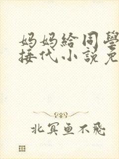 妈妈给同学传宗接代小说免费阅读