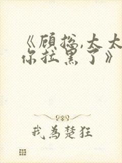 《顾总,太太把你拉黑了》短剧