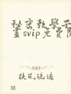 秘密教学子豪漫画svip免费阅读