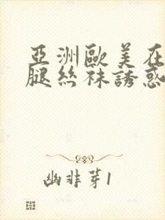 亚洲欧美在线美腿丝袜诱惑