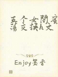 五个女闺蜜的放荡交换h文