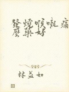 发烧喉咙痛吃什么药好