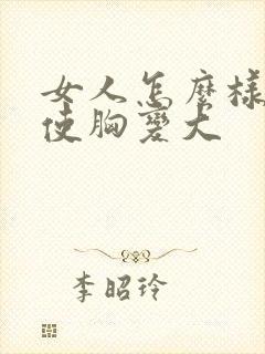 女人怎么样才能使胸变大封面