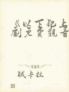 《以下犯上》短剧免费观看