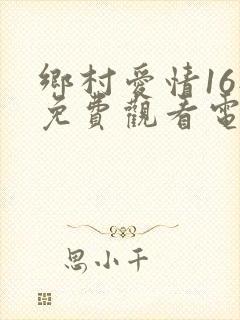 乡村爱情16部免费观看电视剧全集