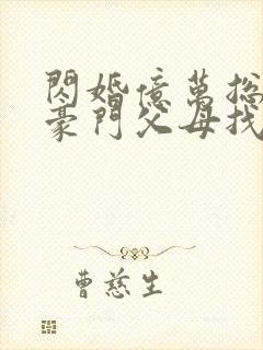 闪婚亿万总裁 豪门父母找来了