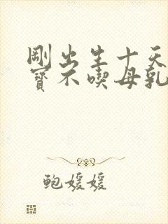 刚出生十天的宝宝不吃母乳怎么办