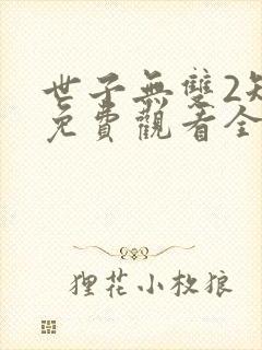 世子无双2短剧免费观看全集