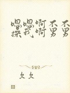 嗯嗯啊不不要啊操我啊男男