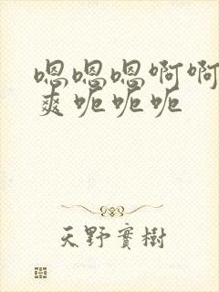 嗯嗯嗯啊啊啊好爽呃呃呃