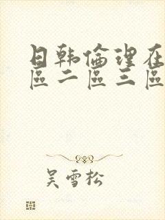 日韩伦理在线一区二区三区