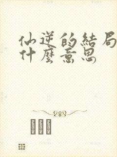 仙逆的结局到底什么意思