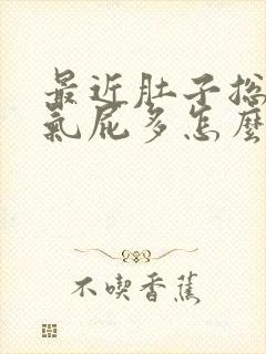 最近肚子总是胀气屁多怎么回事