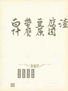 白带豆腐渣恶臭什么原因