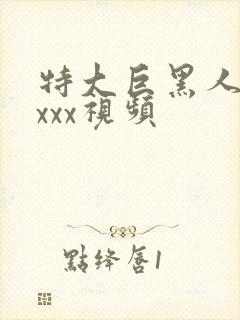 特大巨黑人吊性xxx视频