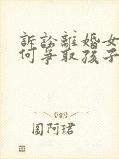 诉讼离婚女方如何争取孩子抚养权